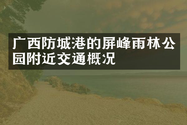广西防城港的屏峰雨林公园附近交通概况
