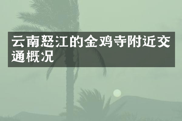 云南怒江的金鸡寺附近交通概况
