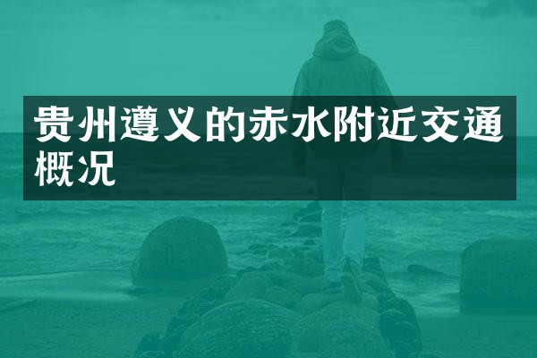 贵州遵义的赤水附近交通概况