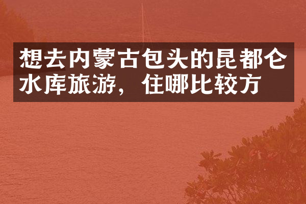 想去内蒙古包头的昆都仑水库旅游，住哪比较方便