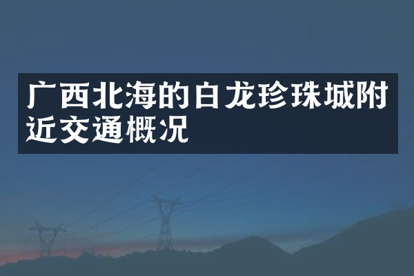 广西北海的白龙珍珠城附近交通概况