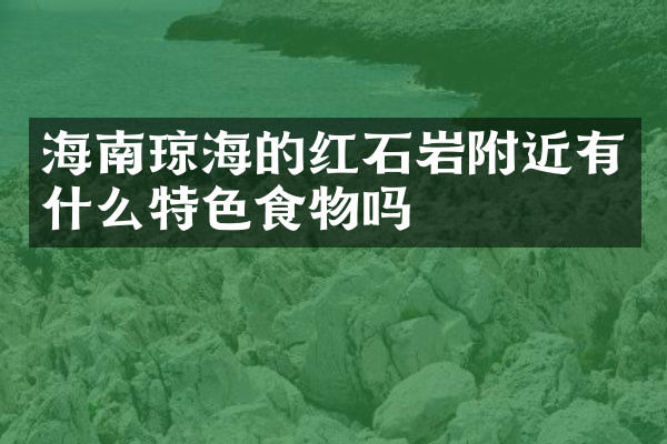 海南琼海的红石岩附近有什么特色食物吗