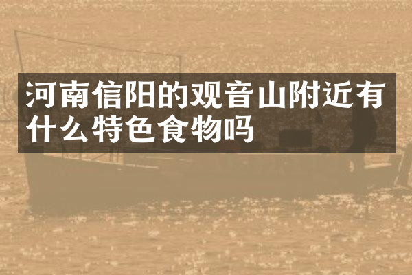 河南信阳的观音山附近有什么特色食物吗
