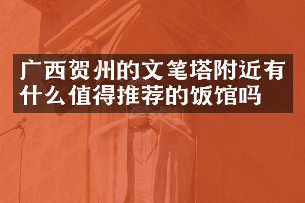 广西贺州的文笔塔附近有什么值得推荐的饭馆吗