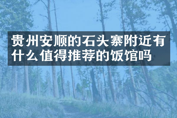 贵州安顺的石头寨附近有什么值得推荐的饭馆吗