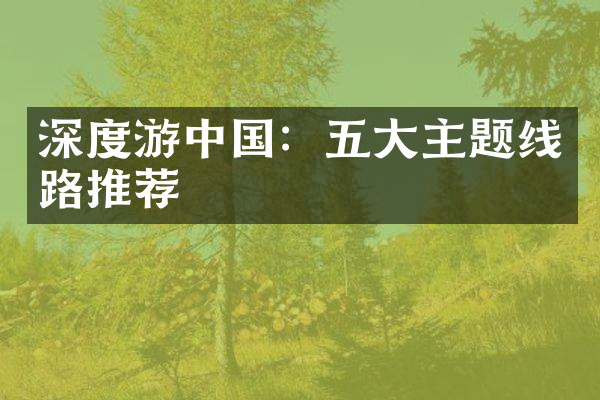 深度游中国：五大主题线路推荐
