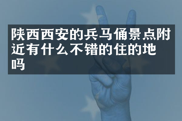 陕西西安的兵马俑景点附近有什么不错的住的地方吗