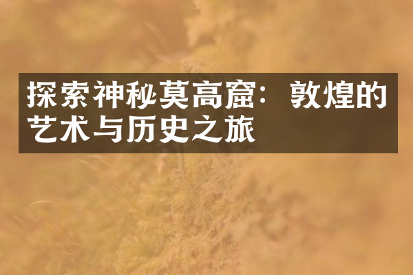 探索神秘莫高窟：敦煌的艺术与历史之旅