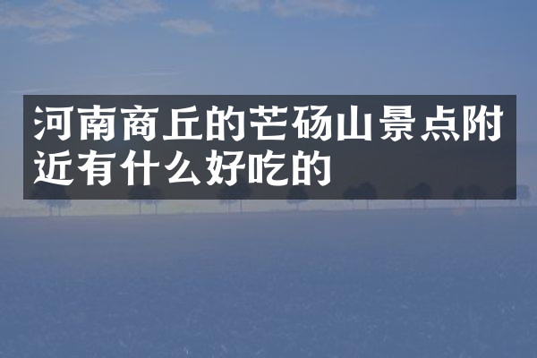 河南商丘的芒砀山景点附近有什么好吃的