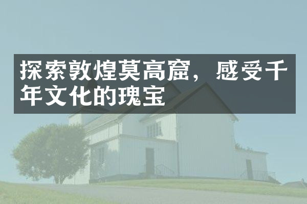 探索敦煌莫高窟，感受千年文化的瑰宝
