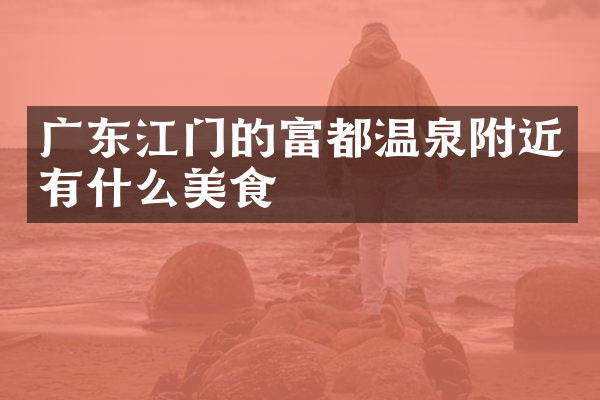 广东江门的富都温泉附近有什么美食