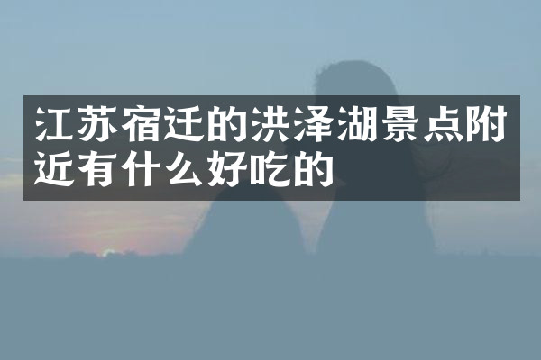 江苏宿迁的洪泽湖景点附近有什么好吃的