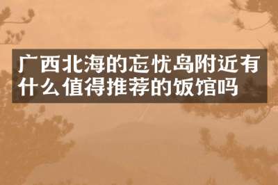 广西北海的忘忧岛附近有什么值得推荐的饭馆吗