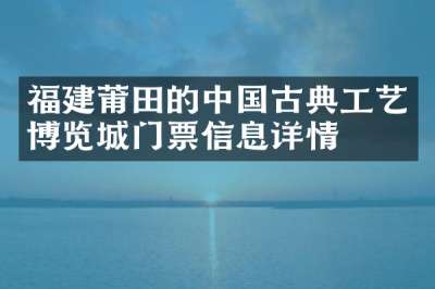 福建莆田的中国古典工艺博览城门票信息详情