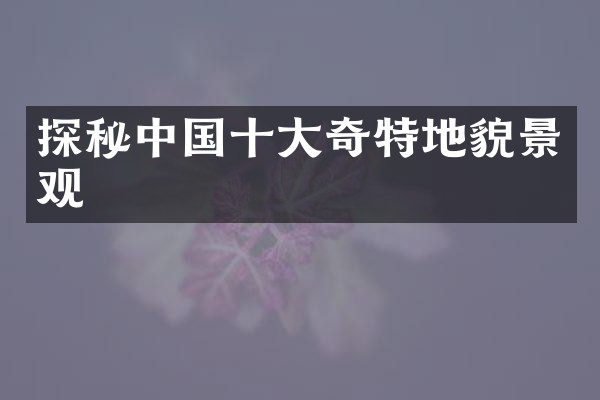 探秘中国十大奇特地貌景观