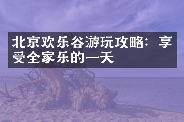 北京欢乐谷游玩攻略：享受全家乐的一天