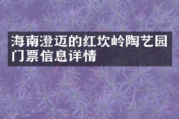 海南澄迈的红坎岭陶艺园门票信息详情