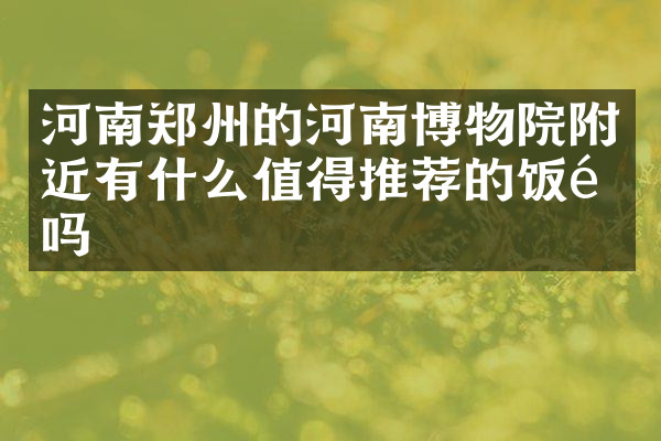 河南郑州的河南博物院附近有什么值得推荐的饭馆吗
