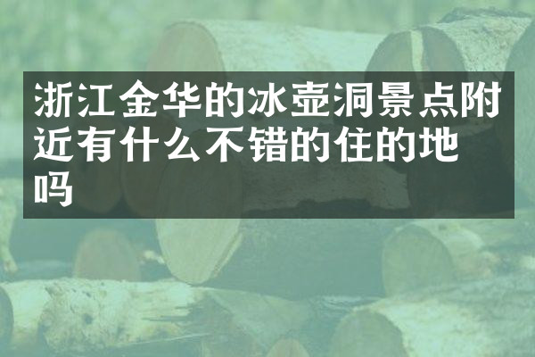 浙江金华的冰壶洞景点附近有什么不错的住的地方吗