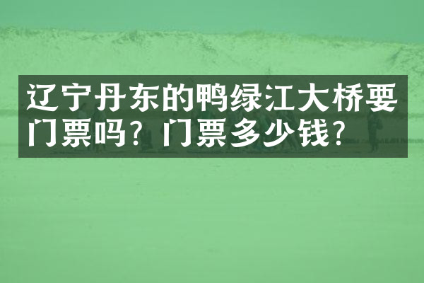 辽宁丹东的鸭绿江大桥要门票吗？门票多少钱？