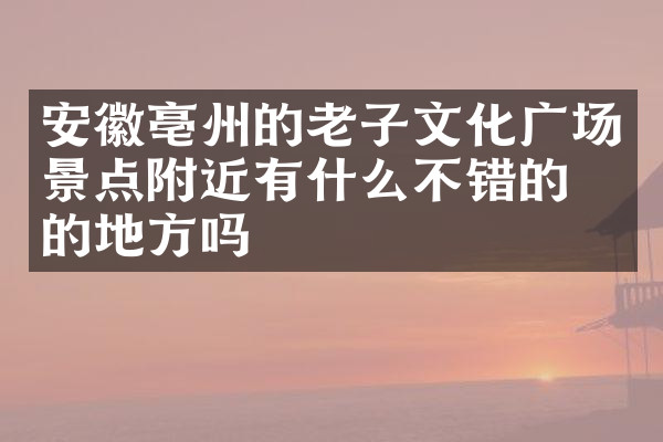安徽亳州的老子文化广场景点附近有什么不错的住的地方吗