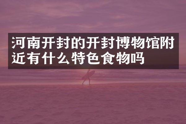 河南开封的开封博物馆附近有什么特色食物吗