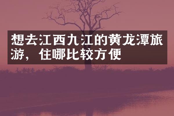 想去江西九江的黄龙潭旅游，住哪比较方便
