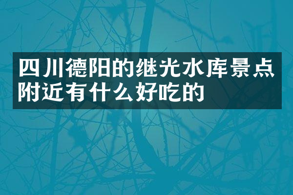 四川德阳的继光水库景点附近有什么好吃的