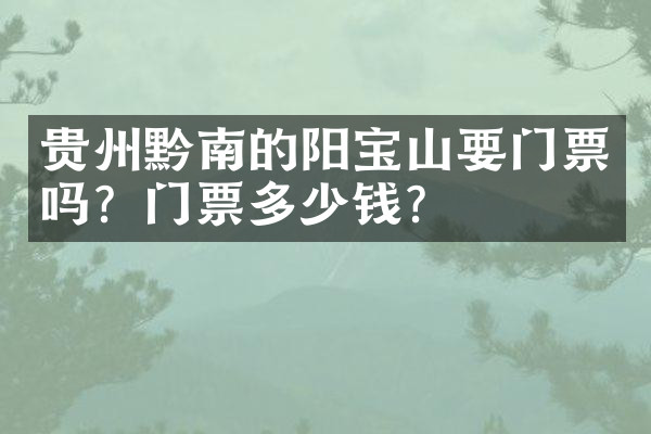 贵州黔南的阳宝山要门票吗？门票多少钱？