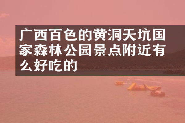 广西百色的黄猄洞天坑国家森林公园景点附近有什么好吃的