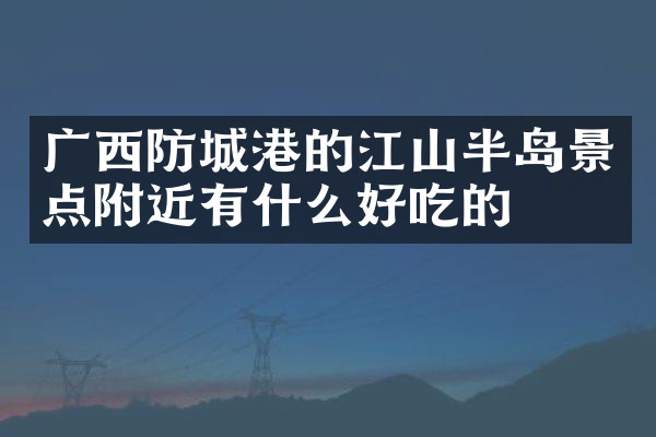 广西防城港的江山半岛景点附近有什么好吃的