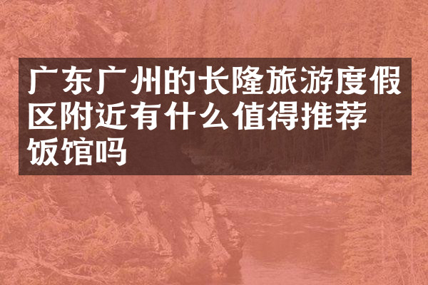广东广州的长隆旅游度假区附近有什么值得推荐的饭馆吗