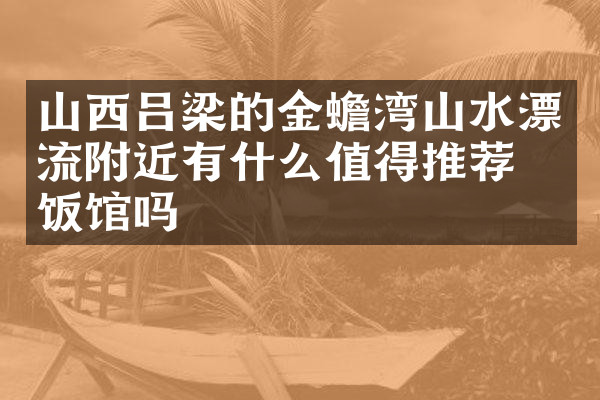 山西吕梁的金蟾湾山水漂流附近有什么值得推荐的饭馆吗