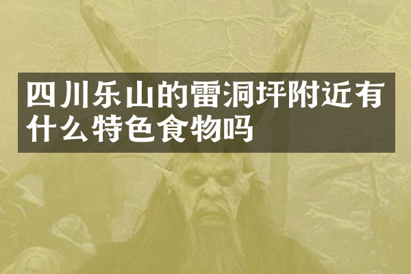 四川乐山的雷洞坪附近有什么特色食物吗