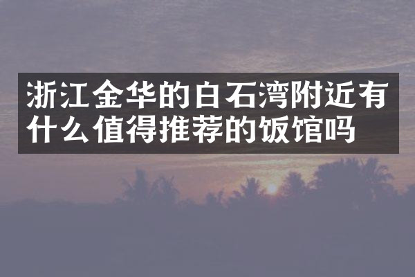 浙江金华的白石湾附近有什么值得推荐的饭馆吗