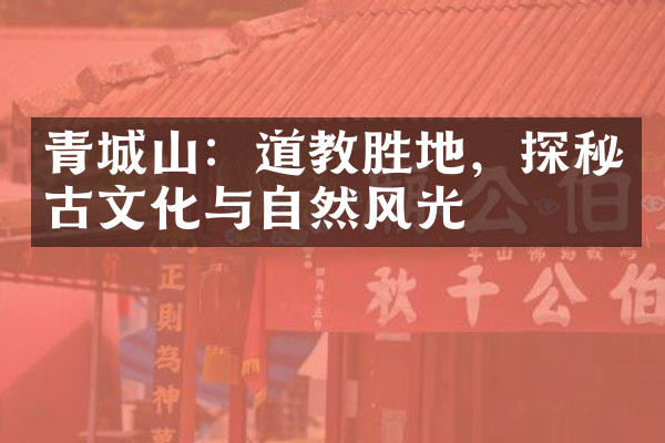 青城山：道教胜地，探秘古文化与自然风光