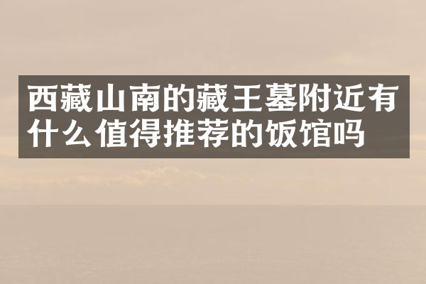 西藏山南的藏王墓附近有什么值得推荐的饭馆吗