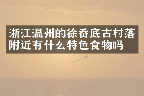 浙江温州的徐岙底古村落附近有什么特色食物吗