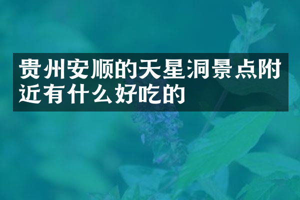贵州安顺的天星洞景点附近有什么好吃的