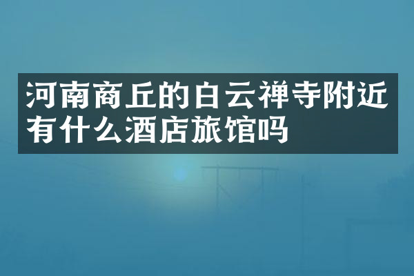 河南商丘的白云禅寺附近有什么酒店旅馆吗