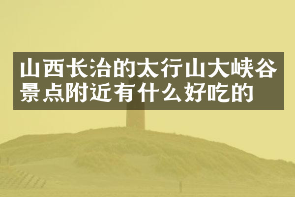 山西长治的太行山大峡谷景点附近有什么好吃的