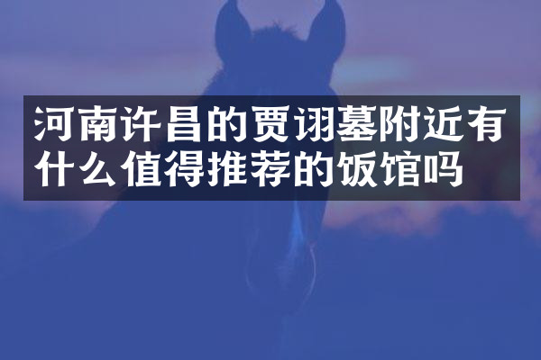 河南许昌的贾诩墓附近有什么值得推荐的饭馆吗