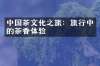中国茶文化之旅：旅行中的茶香体验