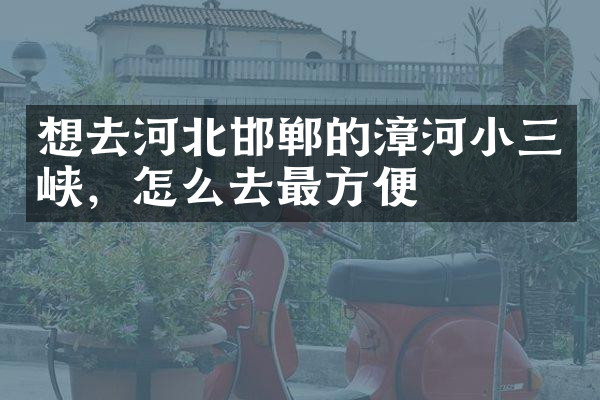 想去河北邯郸的漳河小三峡，怎么去最方便