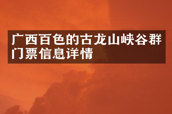 广西百色的古龙山峡谷群门票信息详情