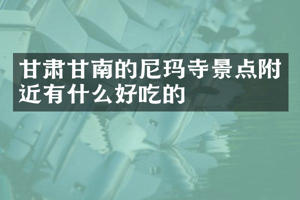 甘肃甘南的尼玛寺景点附近有什么好吃的