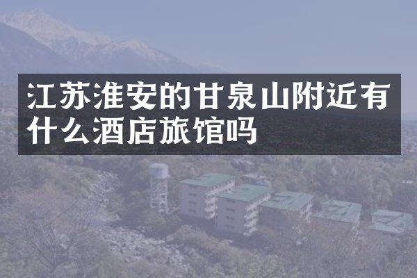 江苏淮安的甘泉山附近有什么酒店旅馆吗