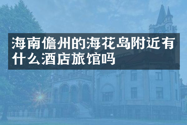 海南儋州的海花岛附近有什么酒店旅馆吗