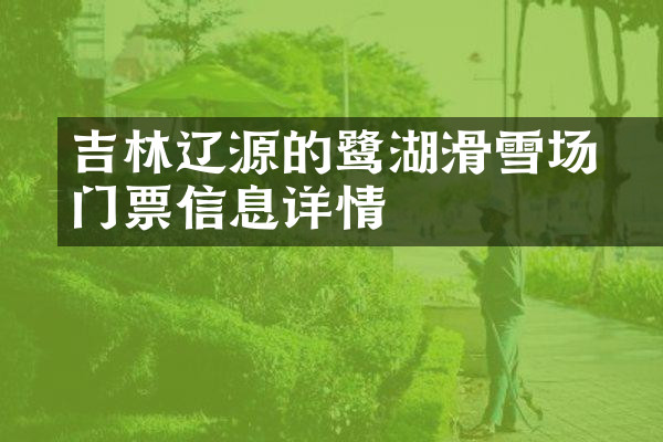 吉林辽源的鴜鹭湖滑雪场门票信息详情