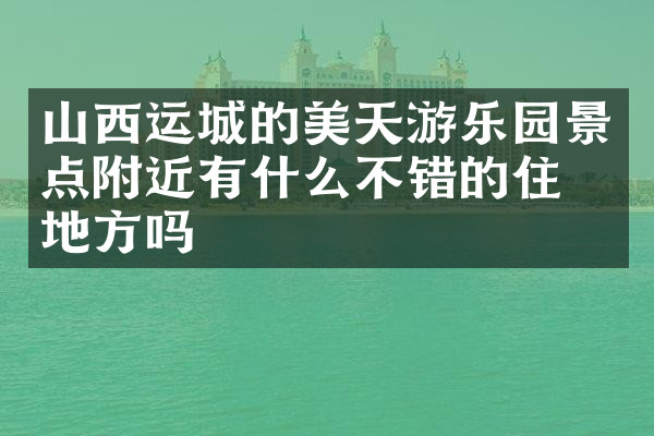 山西运城的美天游乐园景点附近有什么不错的住的地方吗